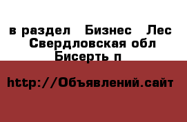  в раздел : Бизнес » Лес . Свердловская обл.,Бисерть п.